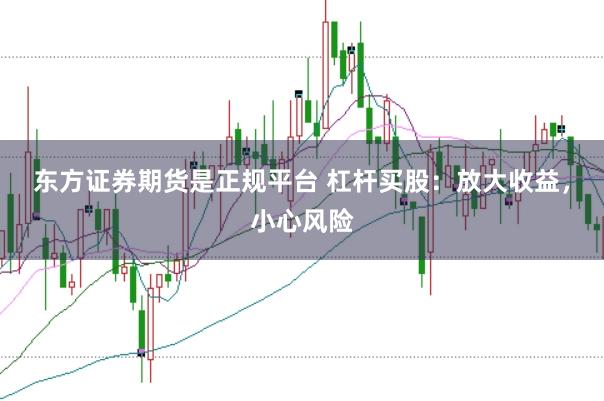 东方证券期货是正规平台 杠杆买股:放大收益,小心风险