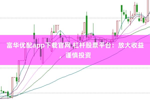 富华优配app下载官网 杠杆股票平台：放大收益，谨慎投资