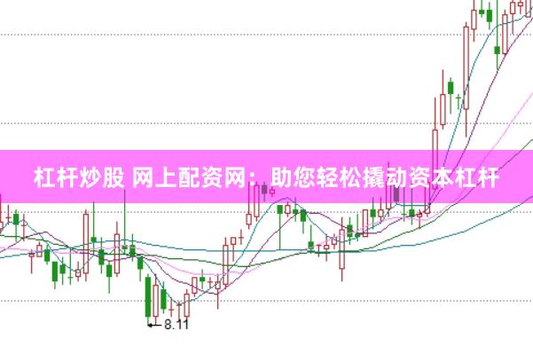 杠杆炒股 网上配资网：助您轻松撬动资本杠杆