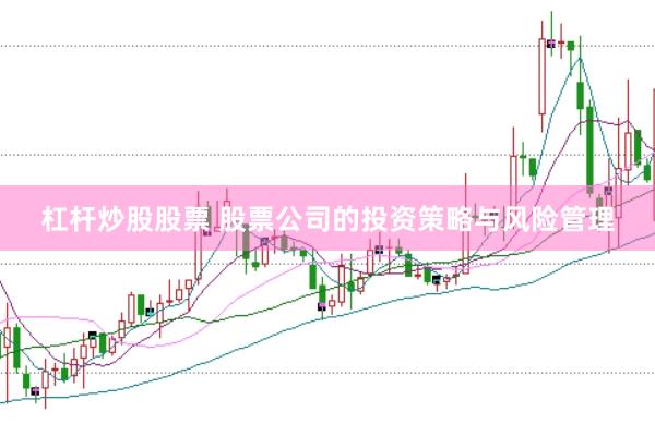 杠杆炒股股票 股票公司的投资策略与风险管理