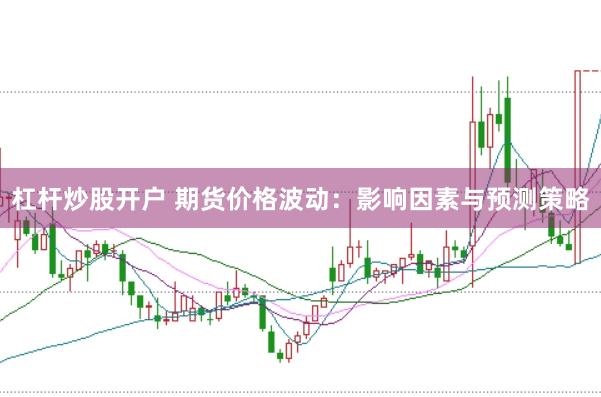 杠杆炒股开户 期货价格波动：影响因素与预测策略