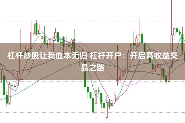 杠杆炒股让我血本无归 杠杆开户：开启高收益交易之路