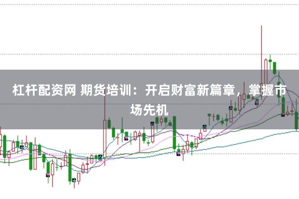 杠杆配资网 期货培训:开启财富新篇章,掌握市场先机