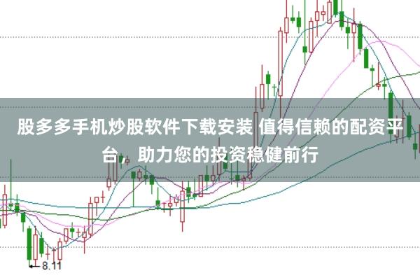 股多多手机炒股软件下载安装 值得信赖的配资平台，助力您的投资稳健前行