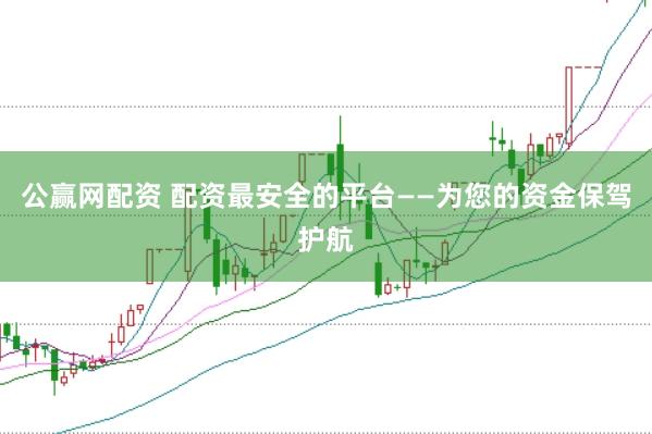 公赢网配资 配资最安全的平台——为您的资金保驾护航
