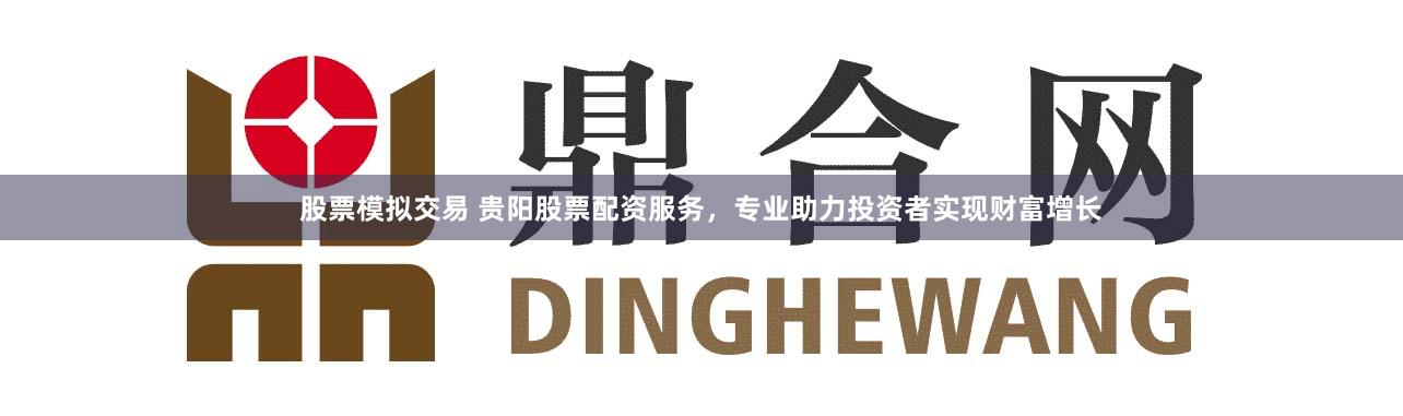 股票模拟交易 贵阳股票配资服务，专业助力投资者实现财富增长