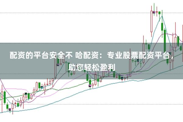 配资的平台安全不 哈配资：专业股票配资平台，助您轻松盈利