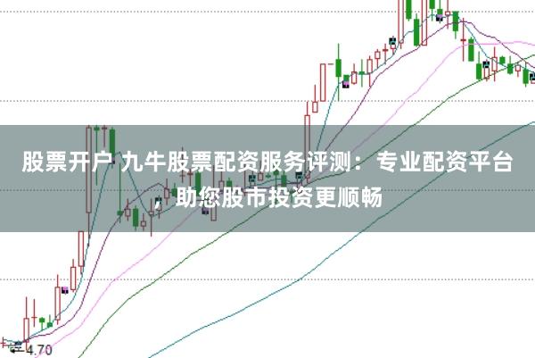 股票开户 九牛股票配资服务评测：专业配资平台，助您股市投资更顺畅