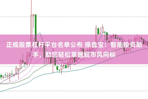 正规股票杠杆平台名单公布 操盘宝:智能投资助手,助您轻松掌握股市风向标