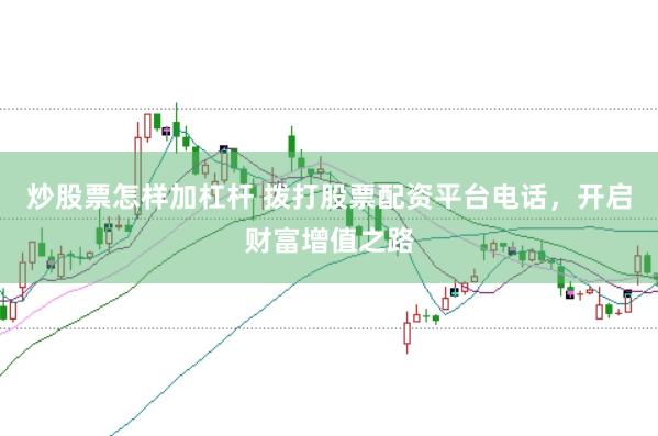 炒股票怎样加杠杆 拨打股票配资平台电话，开启财富增值之路