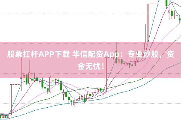 股票扛杆APP下载 华信配资App：专业炒股，资金无忧！