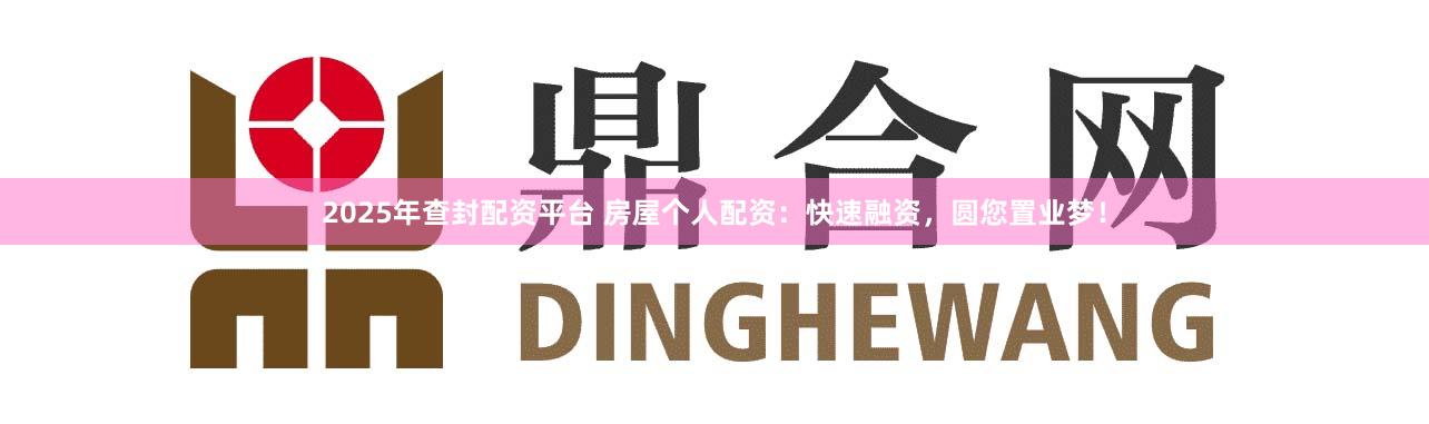 2025年查封配资平台 房屋个人配资：快速融资，圆您置业梦！