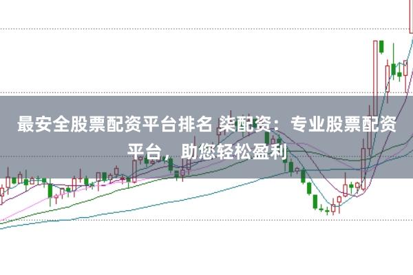 最安全股票配资平台排名 柒配资:专业股票配资平台,助您轻松盈利