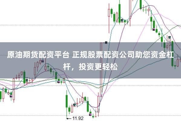 原油期货配资平台 正规股票配资公司助您资金杠杆，投资更轻松