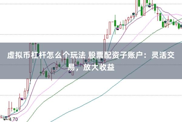 虚拟币杠杆怎么个玩法 股票配资子账户：灵活交易，放大收益