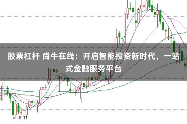 股票杠杆 尚牛在线：开启智能投资新时代，一站式金融服务平台