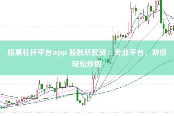 股票杠杆平台app 股融所配资：专业平台，助您轻松炒股