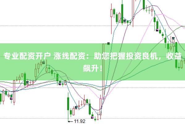 专业配资开户 涨线配资：助您把握投资良机，收益飙升！