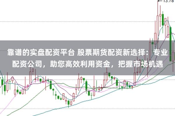 靠谱的实盘配资平台 股票期货配资新选择：专业配资公司，助您高效利用资金，把握市场机遇