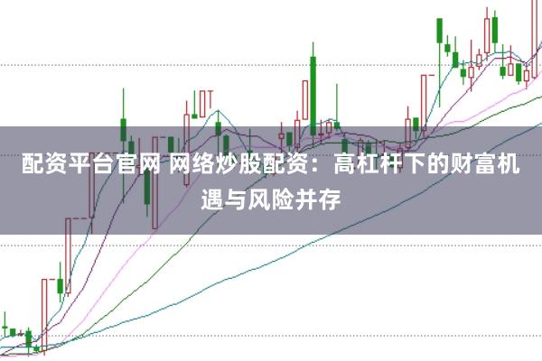 配资平台官网 网络炒股配资:高杠杆下的财富机遇与风险并存