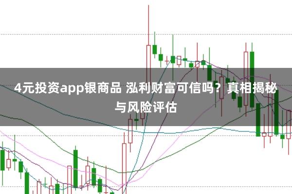 4元投资app银商品 泓利财富可信吗？真相揭秘与风险评估