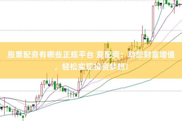 股票配资有哪些正规平台 爱配资:助您财富增值,轻松实现投资梦想!