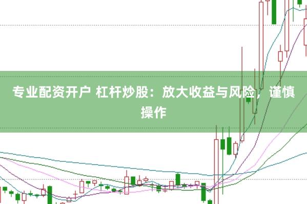 专业配资开户 杠杆炒股：放大收益与风险，谨慎操作