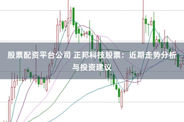 股票配资平台公司 正邦科技股票：近期走势分析与投资建议