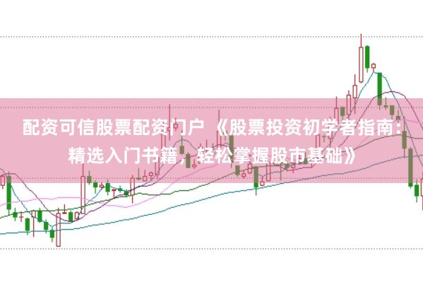配资可信股票配资门户 《股票投资初学者指南：精选入门书籍，轻松掌握股市基础》