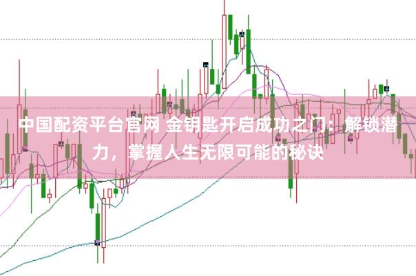 中国配资平台官网 金钥匙开启成功之门:解锁潜力,掌握人生无限可能的秘诀