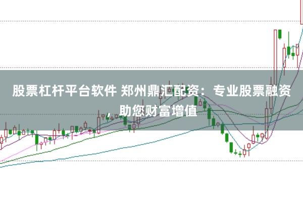 股票杠杆平台软件 郑州鼎汇配资：专业股票融资，助您财富增值