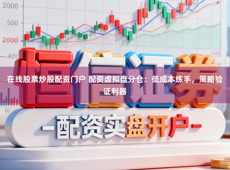 在线股票炒股配资门户 配资虚拟盘分仓：低成本练手，策略验证利器