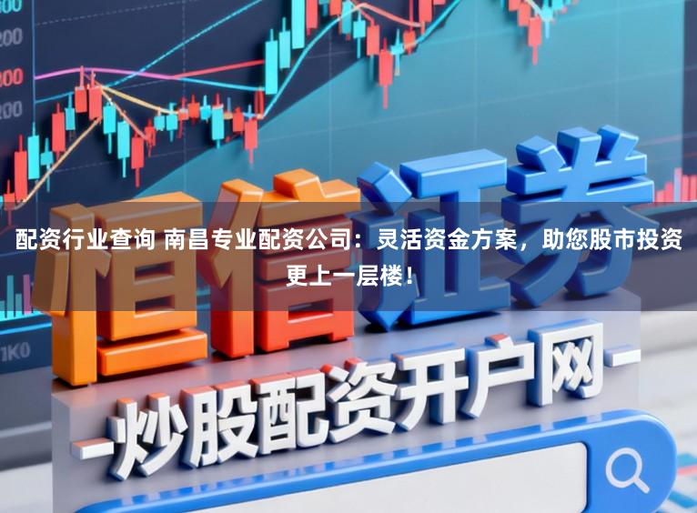 配资行业查询 南昌专业配资公司：灵活资金方案，助您股市投资更上一层楼！