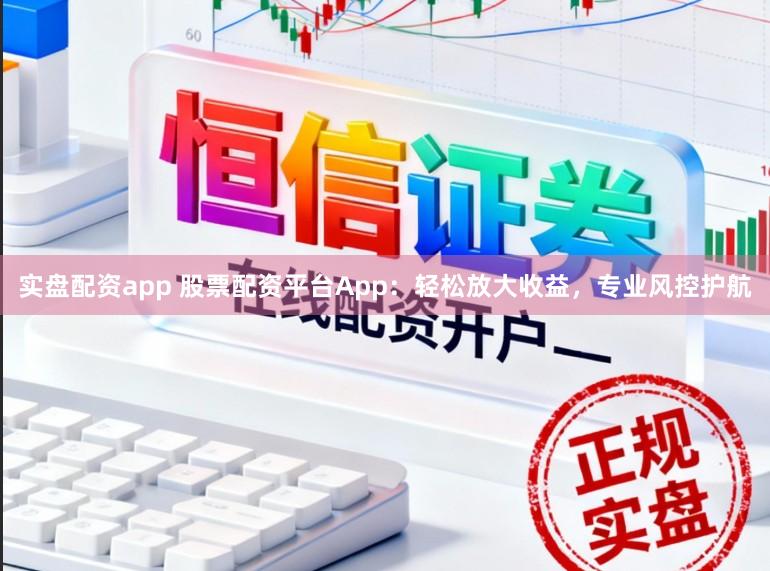 实盘配资app 股票配资平台App：轻松放大收益，专业风控护航