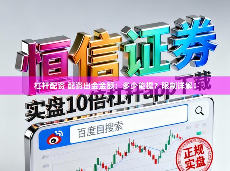 杠杆配资 配资出金金额:多少能提?限制详解!