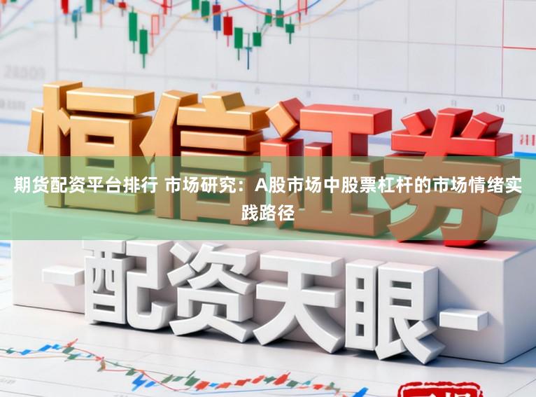 期货配资平台排行 市场研究：A股市场中股票杠杆的市场情绪实践路径